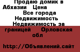 Продаю домик в Абхазии › Цена ­ 2 700 000 - Все города Недвижимость » Недвижимость за границей   . Орловская обл.